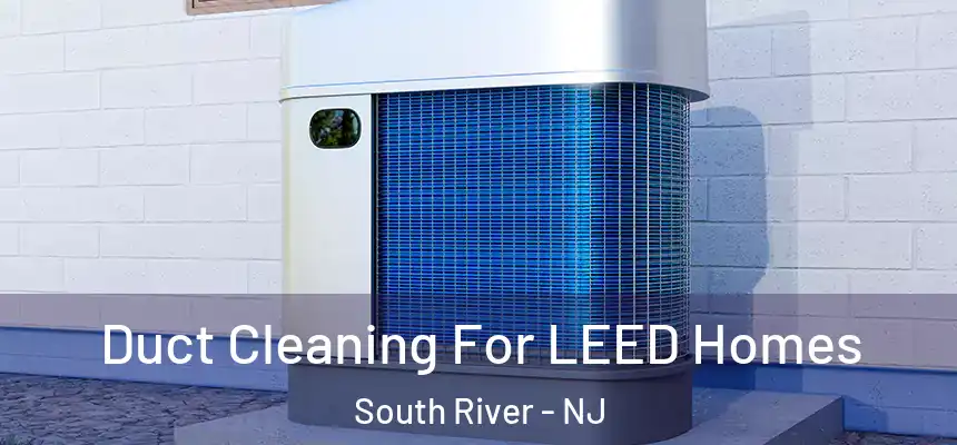  Duct Cleaning For LEED Homes South River - NJ