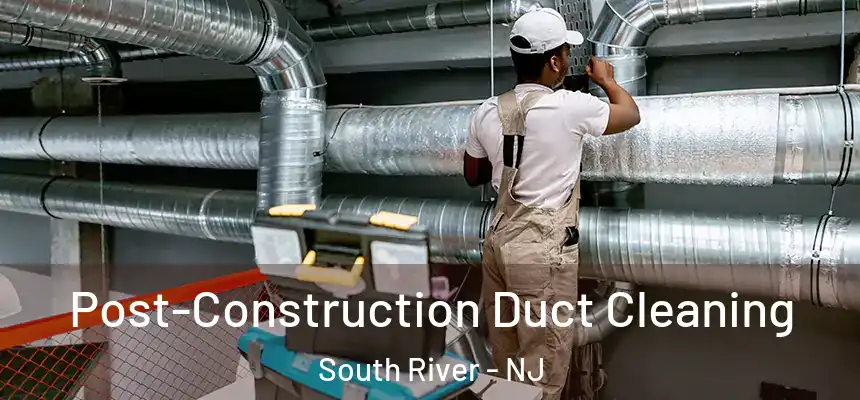 Post-Construction Duct Cleaning South River - NJ